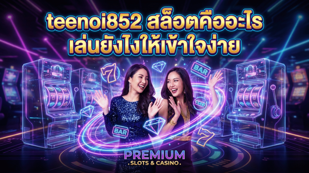 teenoi852 สล็อตคืออะไร เล่นยังไงให้เข้าใจง่าย
